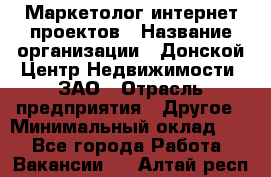 Маркетолог интернет-проектов › Название организации ­ Донской Центр Недвижимости, ЗАО › Отрасль предприятия ­ Другое › Минимальный оклад ­ 1 - Все города Работа » Вакансии   . Алтай респ.